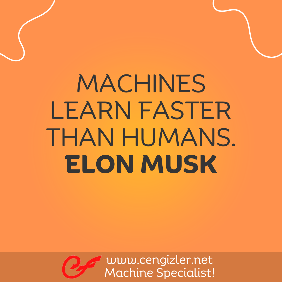 30 Machines learn faster than humans. - Elon Musk